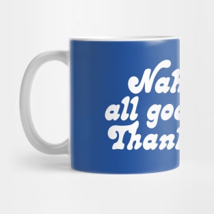 Nah, all good thanks Mug